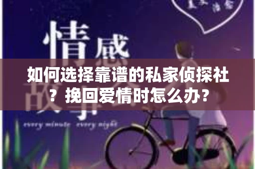 如何选择靠谱的私家侦探社？挽回爱情时怎么办？