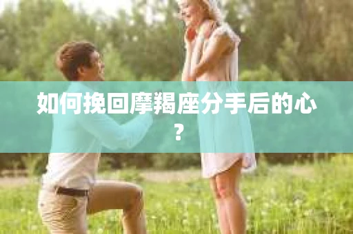 如何挽回摩羯座分手后的心? 如何挽回摩羯座分手后的心?