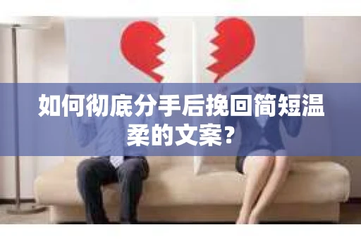 如何彻底分手后挽回简短温柔的文案？