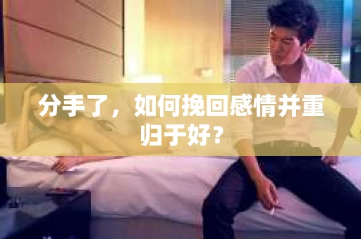 分手了，如何挽回感情并重归于好？