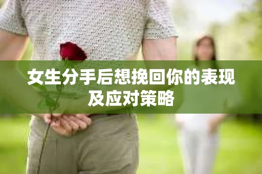 女生分手后想挽回你的表现及应对策略