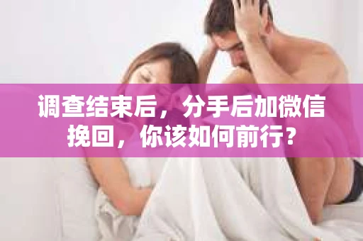 调查结束后，分手后加微信挽回，你该如何前行？