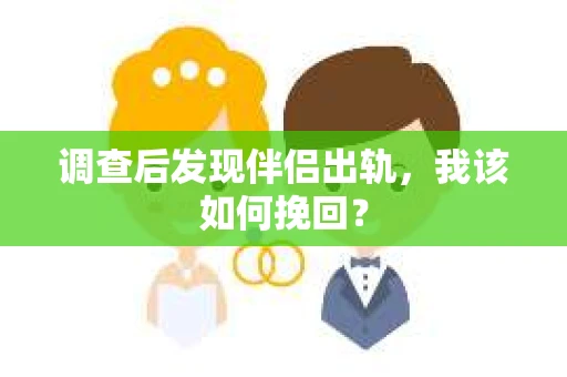 调查后发现伴侣出轨，我该如何挽回？