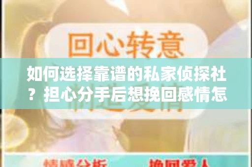 如何选择靠谱的私家侦探社？担心分手后想挽回感情怎么办？