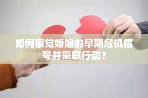如何察觉婚姻的早期危机信号并采取行动? 如何察觉婚姻的早期危机信号并采取行动?