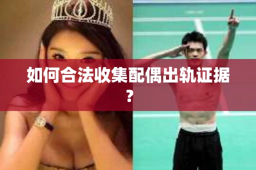 如何合法收集配偶出轨证据？