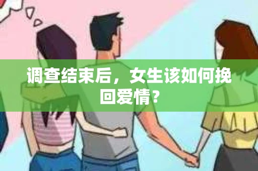 调查结束后,女生该如何挽回爱情? 调查结束后,女生该如何挽回爱情?