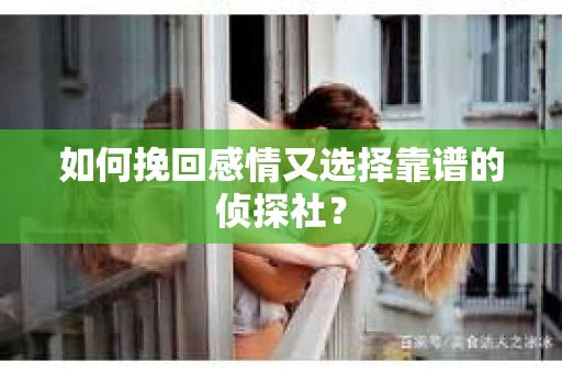 如何挽回感情又选择靠谱的侦探社？
