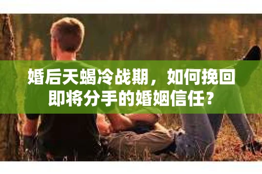 婚后天蝎冷战期，如何挽回即将分手的婚姻信任？