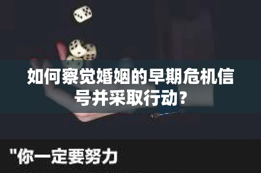 如何察觉婚姻的早期危机信号并采取行动？