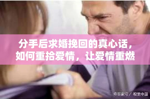 分手后求婚挽回的真心话，如何重拾爱情，让爱情重燃？