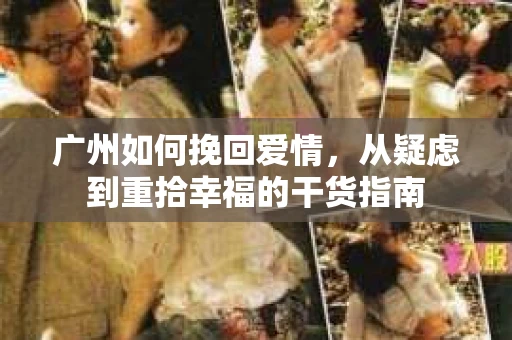 广州如何挽回爱情，从疑虑到重拾幸福的干货指南