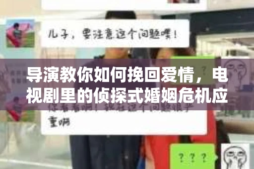 导演教你如何挽回爱情，电视剧里的侦探式婚姻危机应对法