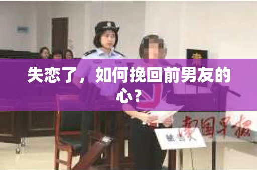 失恋了，如何挽回前男友的心？