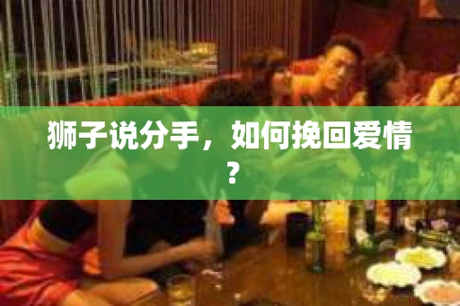 狮子说分手，如何挽回爱情？