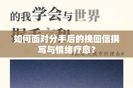 如何面对分手后的挽回信撰写与情绪疗愈？