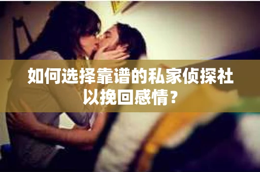 如何选择靠谱的私家侦探社以挽回感情？