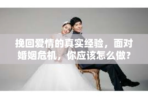 挽回爱情的真实经验，面对婚姻危机，你应该怎么做？