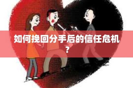如何挽回分手后的信任危机？