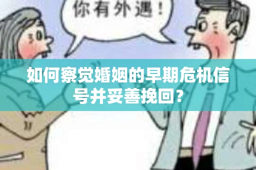 如何察觉婚姻的早期危机信号并妥善挽回？