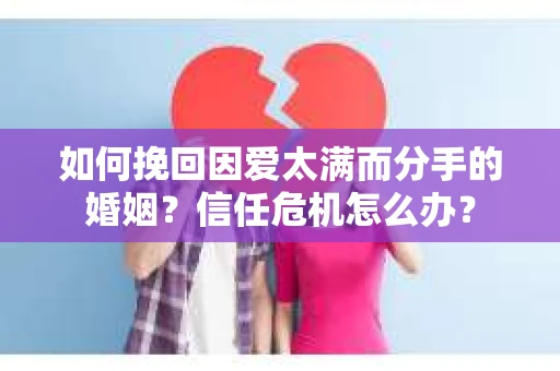 如何挽回因爱太满而分手的婚姻？信任危机怎么办？