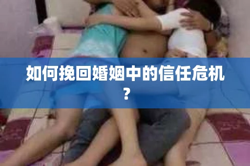 如何挽回婚姻中的信任危机？
