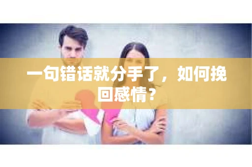 一句错话就分手了，如何挽回感情？