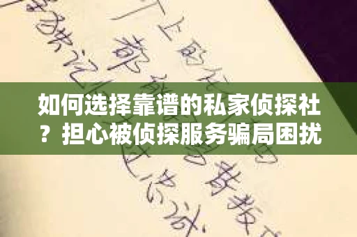 如何选择靠谱的私家侦探社？担心被侦探服务骗局困扰怎么办？
