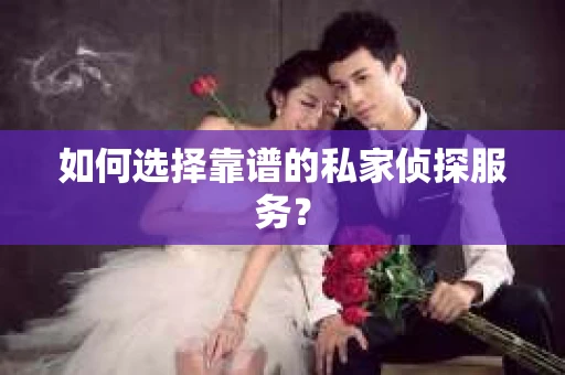 如何选择靠谱的私家侦探服务？