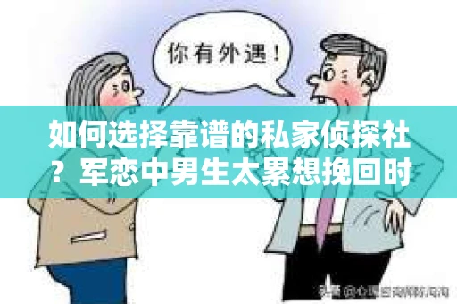 如何选择靠谱的私家侦探社？军恋中男生太累想挽回时怎么办？