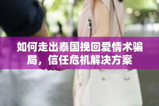 如何走出泰国挽回爱情术骗局，信任危机解决方案