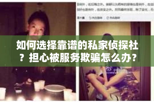 如何选择靠谱的私家侦探社？担心被服务欺骗怎么办？