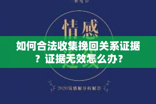 如何合法收集挽回关系证据？证据无效怎么办？