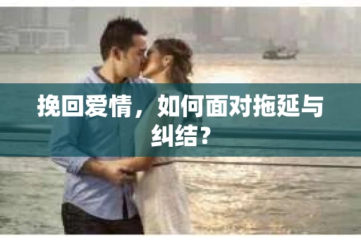 挽回爱情，如何面对拖延与纠结？