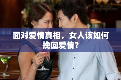 面对爱情真相，女人该如何挽回爱情？