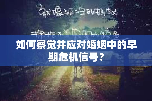 如何察觉并应对婚姻中的早期危机信号？