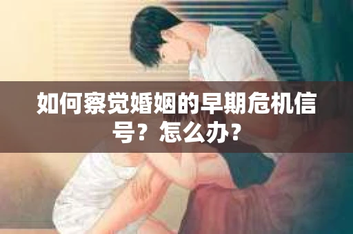 如何察觉婚姻的早期危机信号？怎么办？
