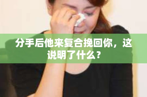 分手后他来复合挽回你，这说明了什么？