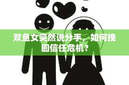 双鱼女突然说分手，如何挽回信任危机？
