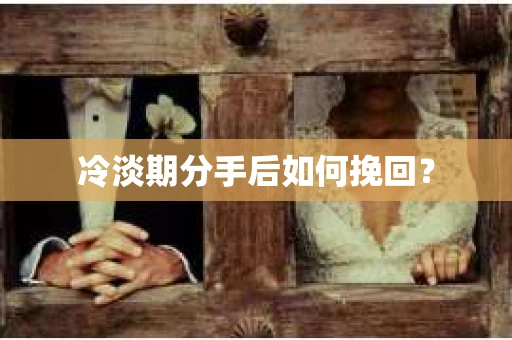 冷淡期分手后如何挽回？
