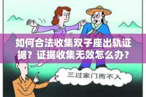 如何合法收集双子座出轨证据？证据收集无效怎么办？