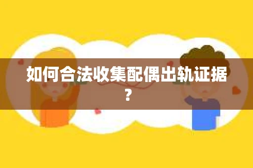 如何合法收集配偶出轨证据？
