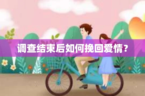 调查结束后如何挽回爱情？
