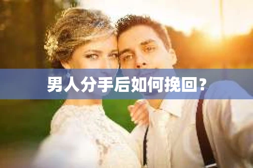 男人分手后如何挽回？