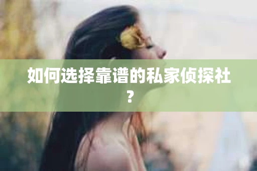 如何选择靠谱的私家侦探社？