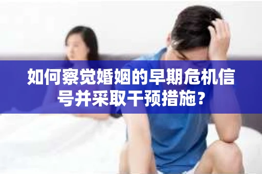 如何察觉婚姻的早期危机信号并采取干预措施？
