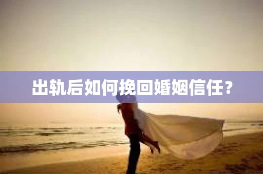 出轨后如何挽回婚姻信任？