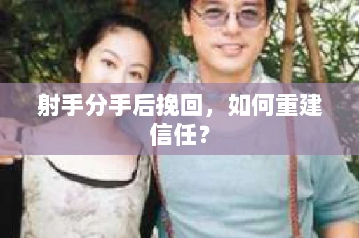 射手分手后挽回，如何重建信任？