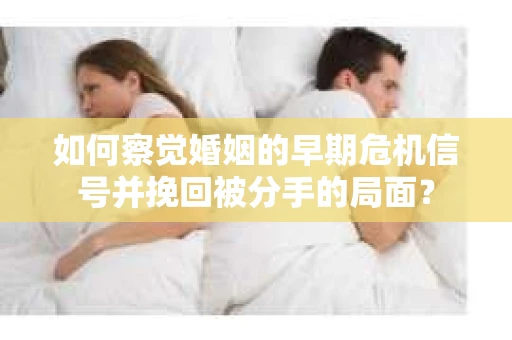 如何察觉婚姻的早期危机信号并挽回被分手的局面？