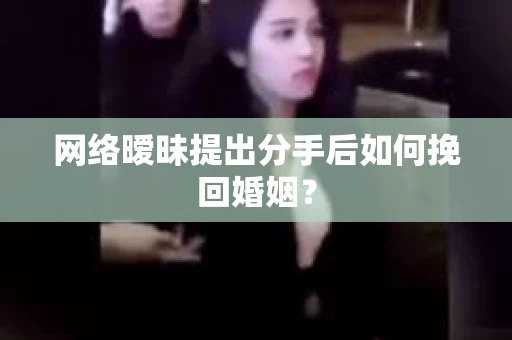 网络暧昧提出分手后如何挽回婚姻？